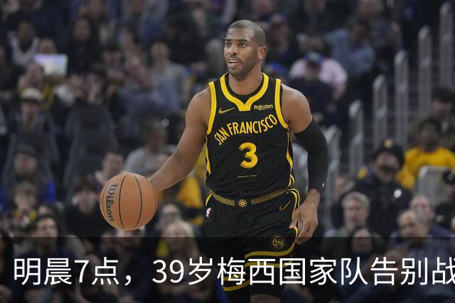 明晨7点，39岁梅西国家队告别战，结束21年国脚生涯
