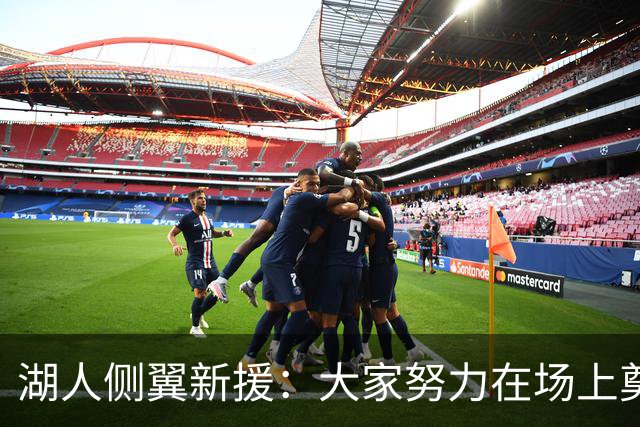 湖人侧翼新援：大家努力在场上奠定基调，我们正在打造球队文化